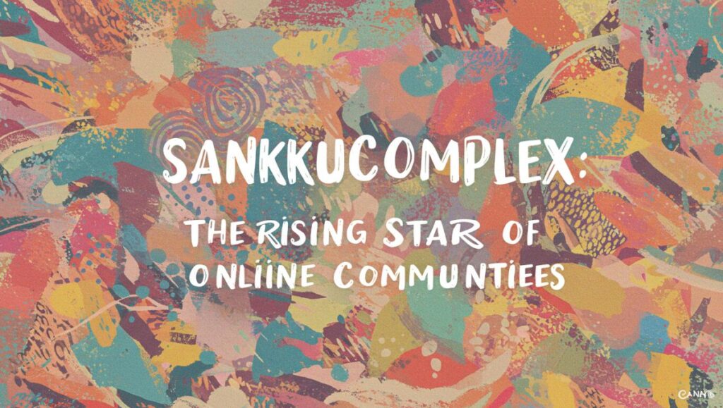 SankkuComplex: The Rising Star of Online Communities